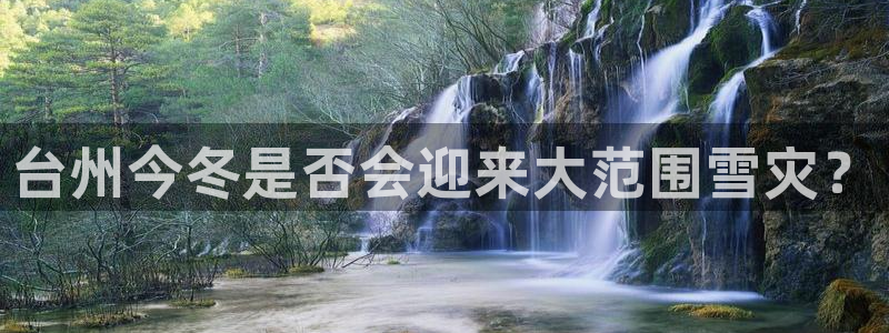 万赢娱乐怎么下载：台州今冬是否会迎来大范围雪灾？