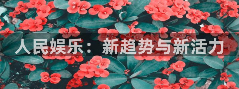 万赢娱乐科技赋能,让平台更有趣：人民娱乐：新趋势与新活力