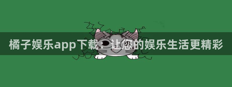 壹号大舞台官网入口：橘子娱乐app下载：让您的娱乐生活更精彩