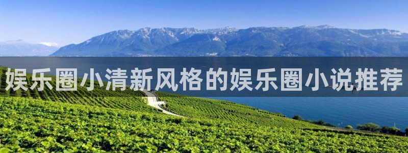 万赢娱乐app下载地址：娱乐圈小清新风格的娱乐圈小说推荐