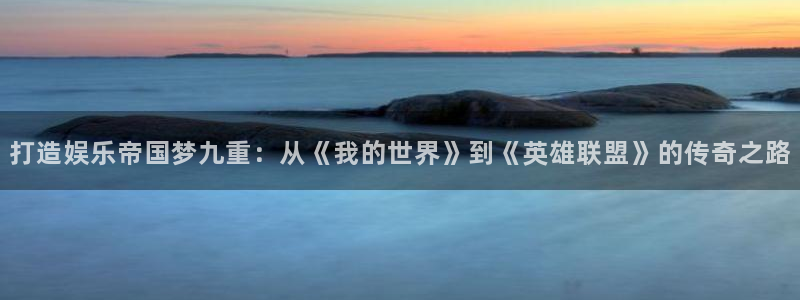 万赢娱乐app官网：打造娱乐帝国梦九重：从《我的世界》到《英雄联盟》的传奇之路