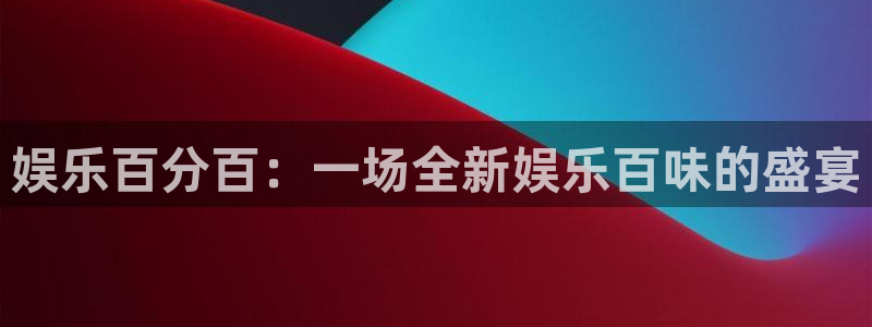 万赢娱乐app网页入口：娱乐百分百：一场全新娱乐百味的盛宴