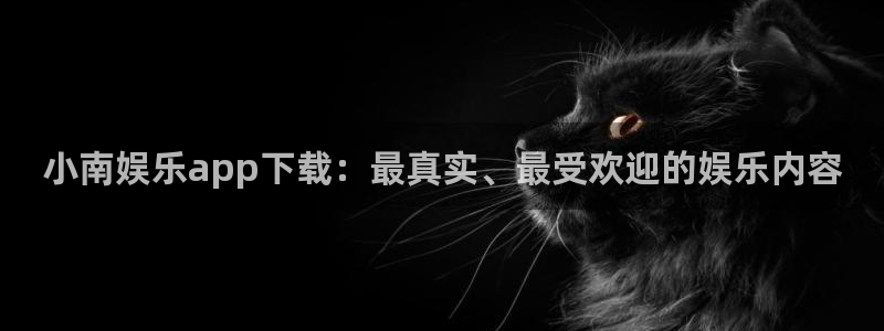 壹号电子娱乐app下载：小南娱乐app下载：最真实、最受欢迎的娱乐内容