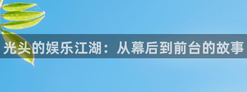 万赢娱乐app下载安装：光头的娱乐江湖：从幕后到前台的故事