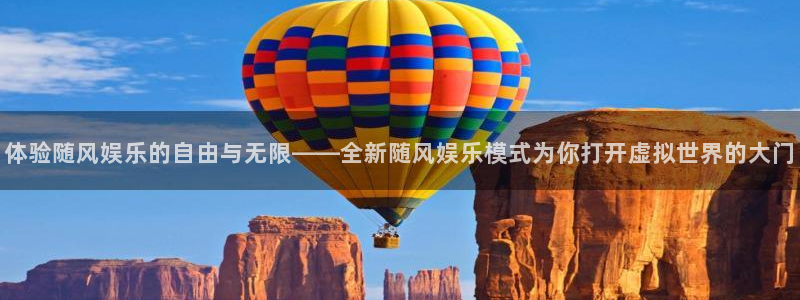 壹号注册入口app下载：体验随风娱乐的自由与无限——全新随风娱乐模式为你打开虚拟世界的大门