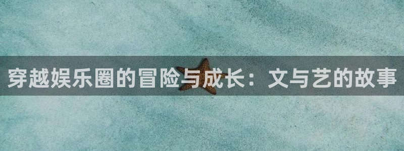 下载万赢娱乐app：穿越娱乐圈的冒险与成长：文与艺的故事