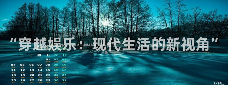 万赢娱乐app入口：“穿越娱乐：现代生活的新视角”
