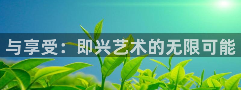 壹号app官网：与享受：即兴艺术的无限可能