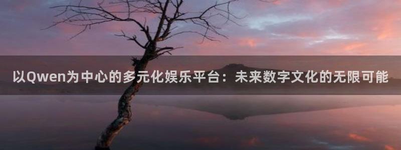 万赢娱乐平台app下载安装：以Qwen为中心的多元化娱乐平台：未来数字文化的无限可能