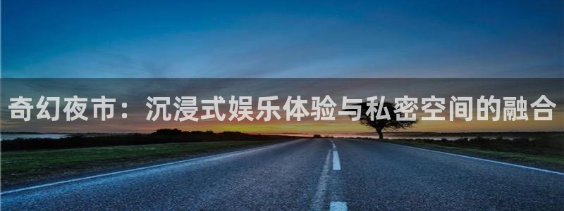 万赢娱乐官网下载：奇幻夜市：沉浸式娱乐体验与私密空间的融合
