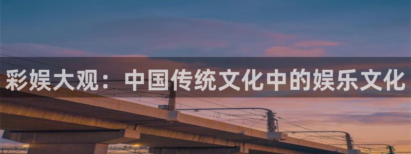 万赢娱乐app下载：彩娱大观：中国传统文化中的娱乐文化