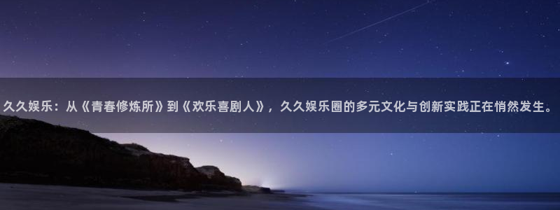 万赢娱乐.com：久久娱乐：从《青春修炼所》到《欢乐喜剧人》，久久娱乐圈的多元文化与创新实践正在悄然发生。