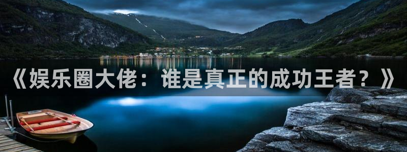 万赢娱乐网站：《娱乐圈大佬：谁是真正的成功王者？》