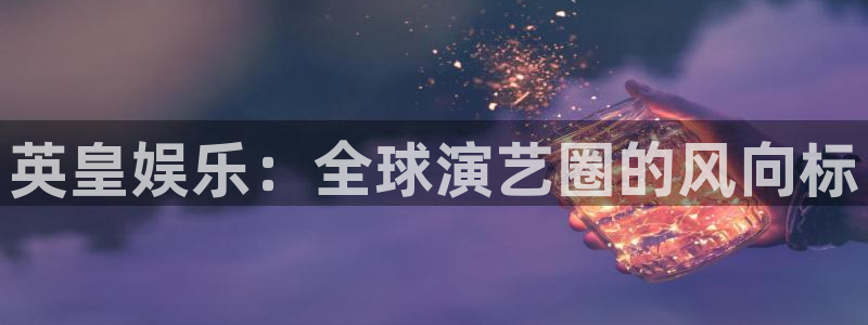 壹号app下载苹果：英皇娱乐：全球演艺圈的风向标