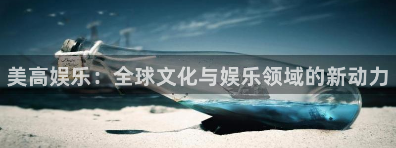 万赢娱乐网址：美高娱乐：全球文化与娱乐领域的新动力